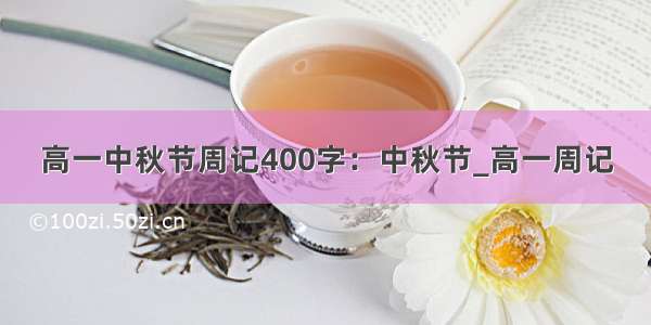 高一中秋节周记400字：中秋节_高一周记