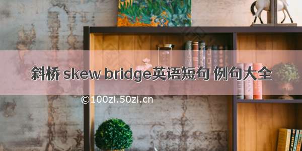 斜桥 skew bridge英语短句 例句大全