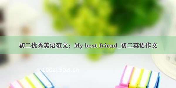 初二优秀英语范文：My best friend_初二英语作文