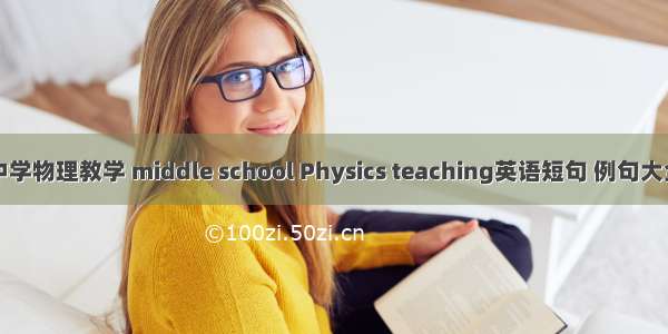 中学物理教学 middle school Physics teaching英语短句 例句大全