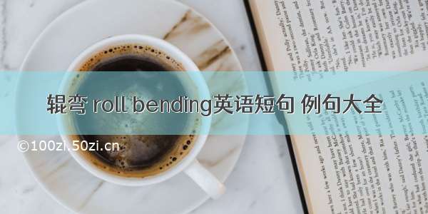 辊弯 roll bending英语短句 例句大全