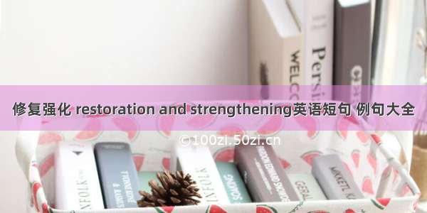 修复强化 restoration and strengthening英语短句 例句大全