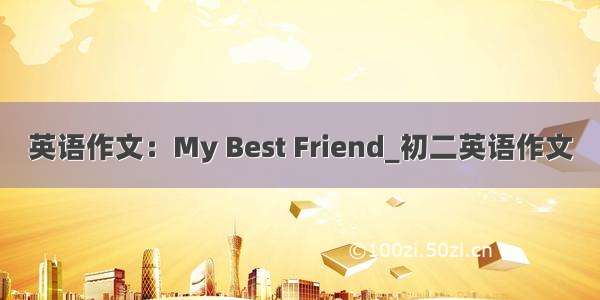 英语作文：My Best Friend_初二英语作文