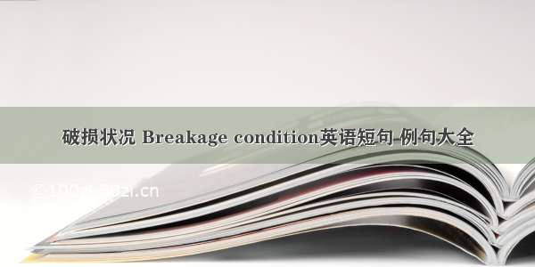 破损状况 Breakage condition英语短句 例句大全