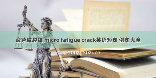 疲劳微裂纹 micro fatigue crack英语短句 例句大全