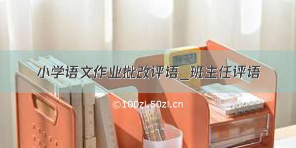 小学语文作业批改评语_班主任评语