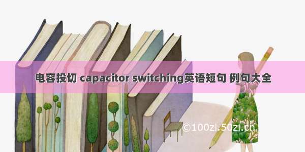 电容投切 capacitor switching英语短句 例句大全