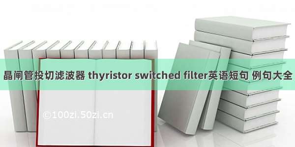 晶闸管投切滤波器 thyristor switched filter英语短句 例句大全