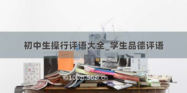 初中生操行评语大全_学生品德评语