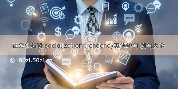 社会化趋势 socialization trendency英语短句 例句大全