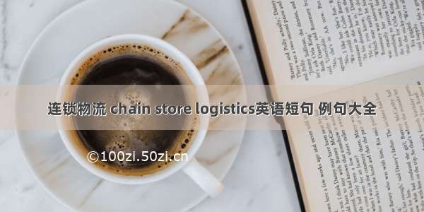 连锁物流 chain store logistics英语短句 例句大全