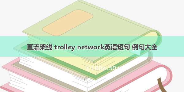 直流架线 trolley network英语短句 例句大全