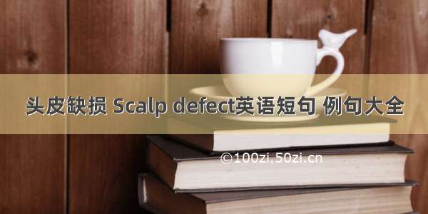 头皮缺损 Scalp defect英语短句 例句大全