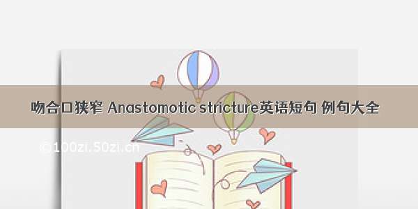 吻合口狭窄 Anastomotic stricture英语短句 例句大全