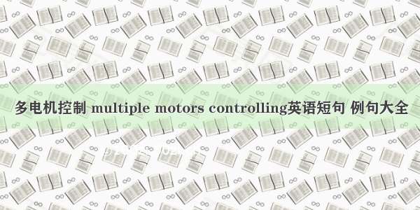 多电机控制 multiple motors controlling英语短句 例句大全