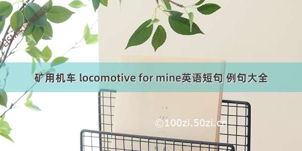 矿用机车 locomotive for mine英语短句 例句大全