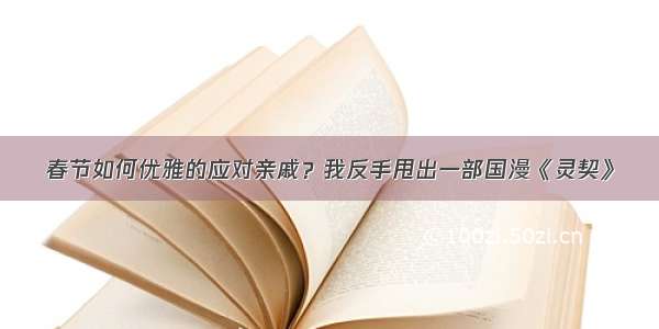 春节如何优雅的应对亲戚？我反手甩出一部国漫《灵契》