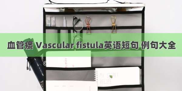 血管瘘 Vascular fistula英语短句 例句大全