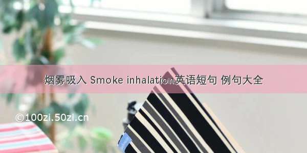 烟雾吸入 Smoke inhalation英语短句 例句大全