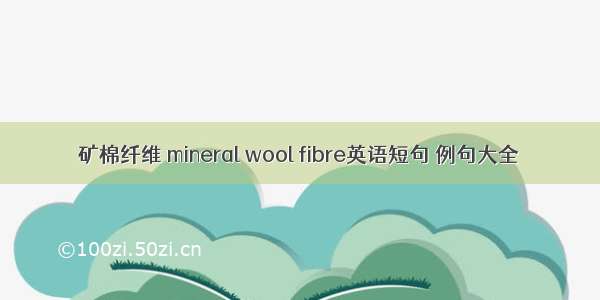 矿棉纤维 mineral wool fibre英语短句 例句大全