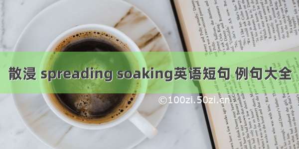 散浸 spreading soaking英语短句 例句大全