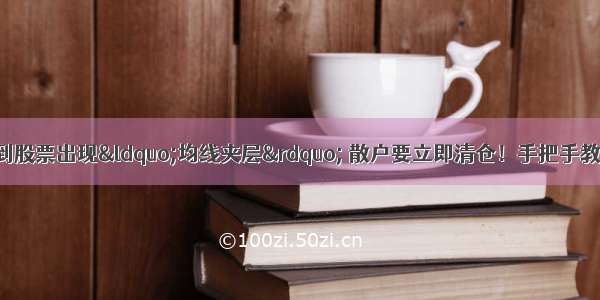 中国股市：一旦看到股票出现“均线夹层” 散户要立即清仓！手把手教你看清庄家资金出