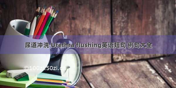 尿道冲洗 Urethra flushing英语短句 例句大全