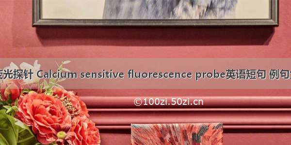 钙荧光探针 Calcium sensitive fluorescence probe英语短句 例句大全