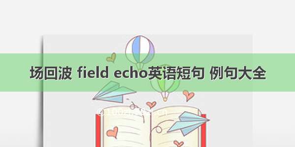 场回波 field echo英语短句 例句大全