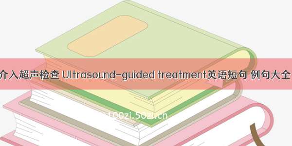 介入超声检查 Ultrasound-guided treatment英语短句 例句大全