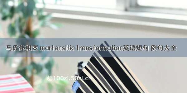 马氏体相变 martensitic transformation英语短句 例句大全