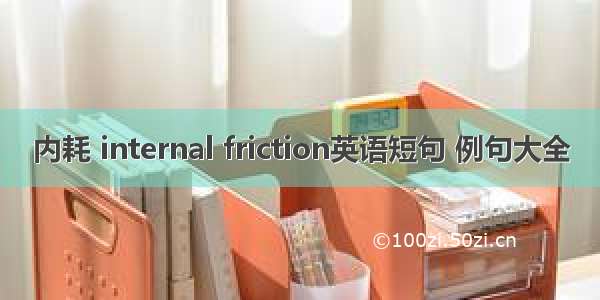 内耗 internal friction英语短句 例句大全