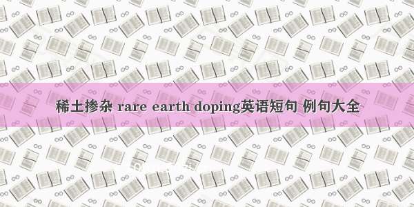 稀土掺杂 rare earth doping英语短句 例句大全