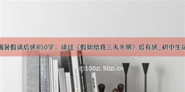 九年级暑假读后感850字：读过《假如给我三天光明》后有感_初中生读后感