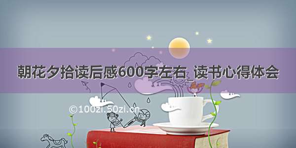 朝花夕拾读后感600字左右_读书心得体会