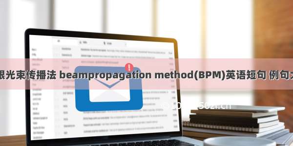 有限光束传播法 beampropagation method(BPM)英语短句 例句大全