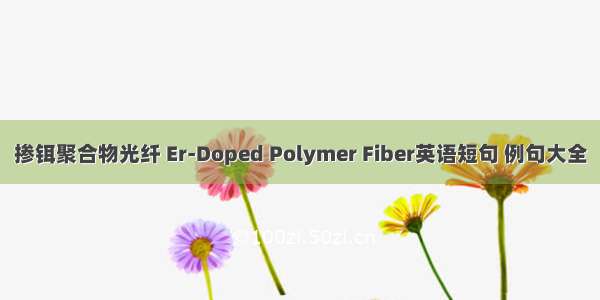 掺铒聚合物光纤 Er-Doped Polymer Fiber英语短句 例句大全