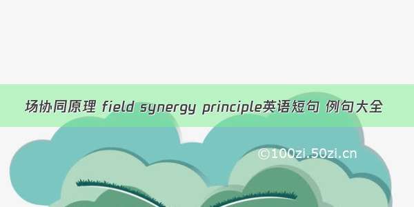 场协同原理 field synergy principle英语短句 例句大全