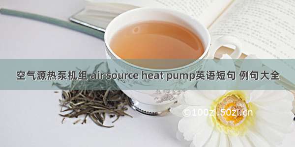 空气源热泵机组 air source heat pump英语短句 例句大全