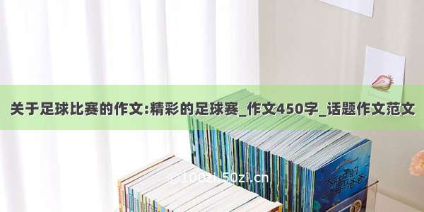 关于足球比赛的作文:精彩的足球赛_作文450字_话题作文范文