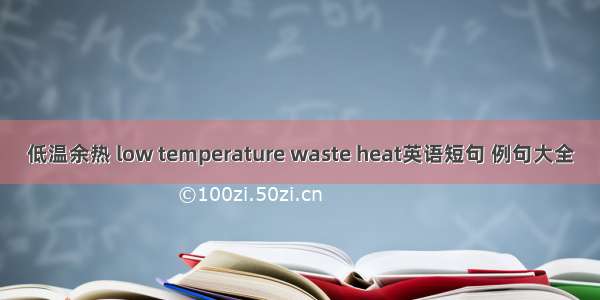 低温余热 low temperature waste heat英语短句 例句大全