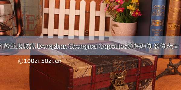 灯盏生脉胶囊 Dengzhan Shengmai Capsules英语短句 例句大全