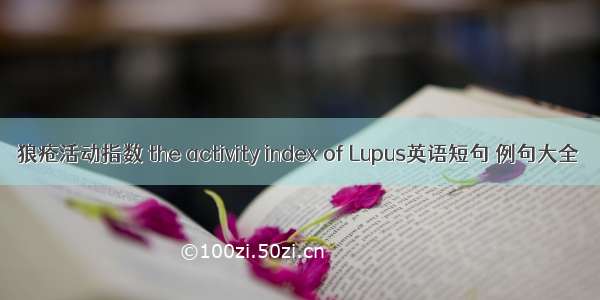 狼疮活动指数 the activity index of Lupus英语短句 例句大全