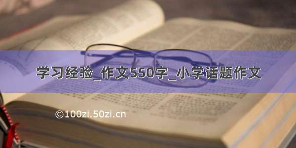 学习经验_作文550字_小学话题作文