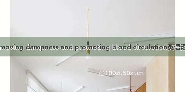 利湿活血 removing dampness and promoting blood circulation英语短句 例句大全
