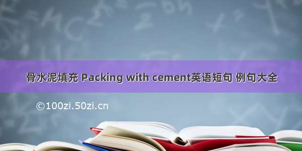 骨水泥填充 Packing with cement英语短句 例句大全