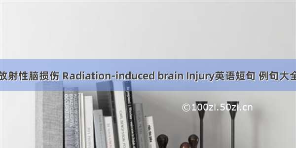 放射性脑损伤 Radiation-induced brain Injury英语短句 例句大全
