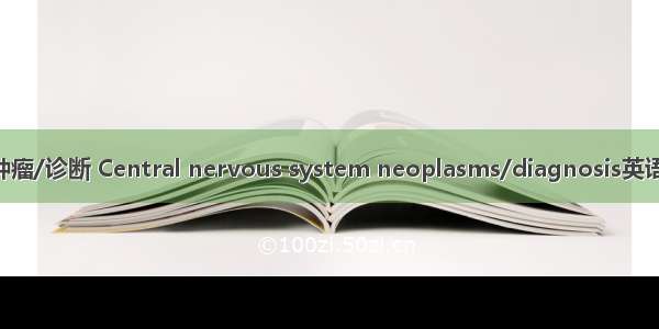 中枢神经系统肿瘤/诊断 Central nervous system neoplasms/diagnosis英语短句 例句大全