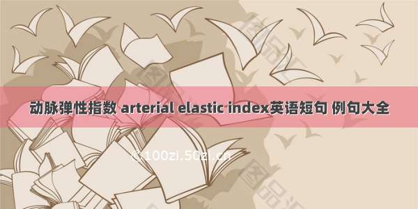 动脉弹性指数 arterial elastic index英语短句 例句大全