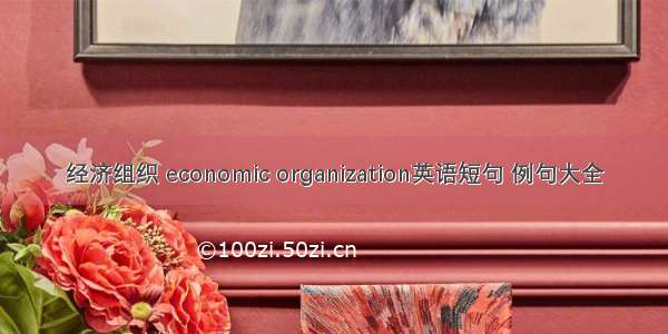 经济组织 economic organization英语短句 例句大全